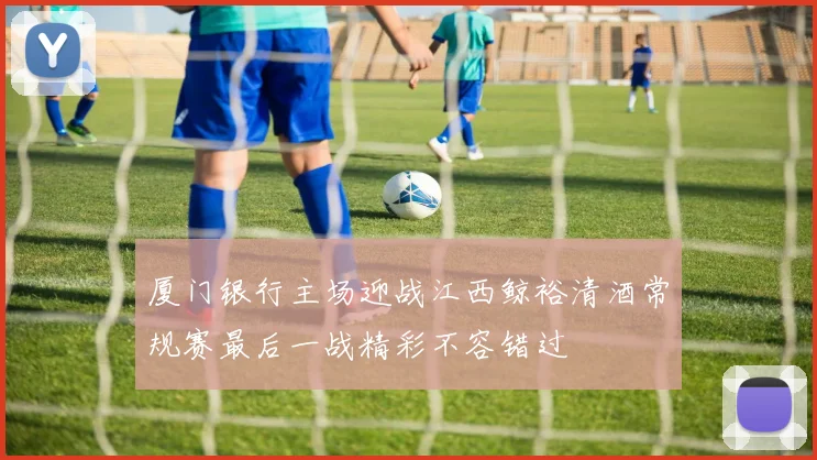 厦门银行主场迎战江西鲸裕清酒常规赛最后一战精彩不容错过