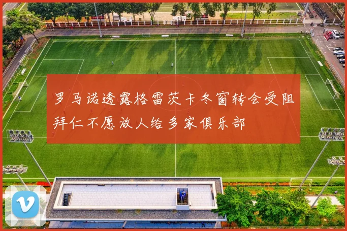 罗马诺透露格雷茨卡冬窗转会受阻拜仁不愿放人给多家俱乐部