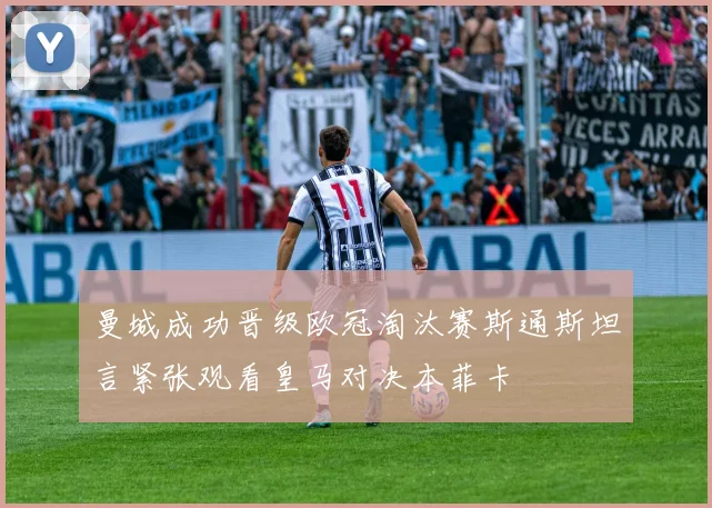 曼城成功晋级欧冠淘汰赛斯通斯坦言紧张观看皇马对决本菲卡