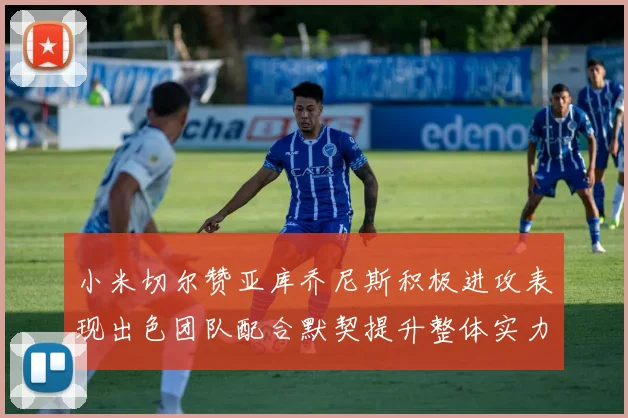 小米切尔赞亚库乔尼斯积极进攻表现出色团队配合默契提升整体实力