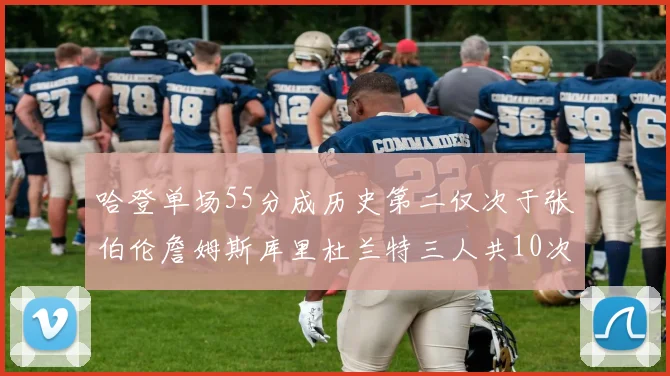 哈登单场55分成历史第二仅次于张伯伦詹姆斯库里杜兰特三人共10次
