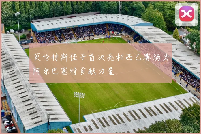 莫伦特斯侄子首次亮相西乙赛场为阿尔巴塞特贡献力量