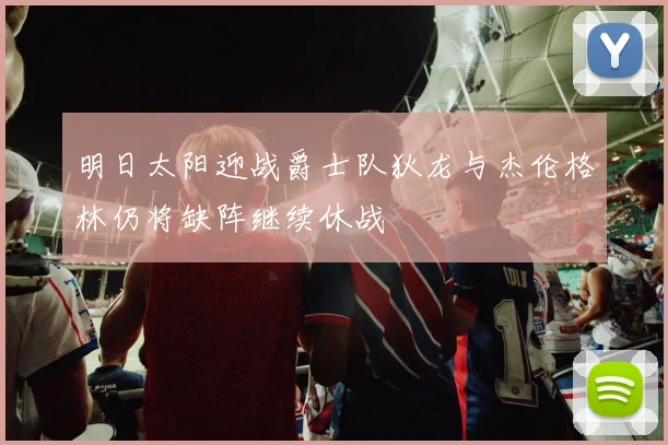 明日太阳迎战爵士队狄龙与杰伦格林仍将缺阵继续休战