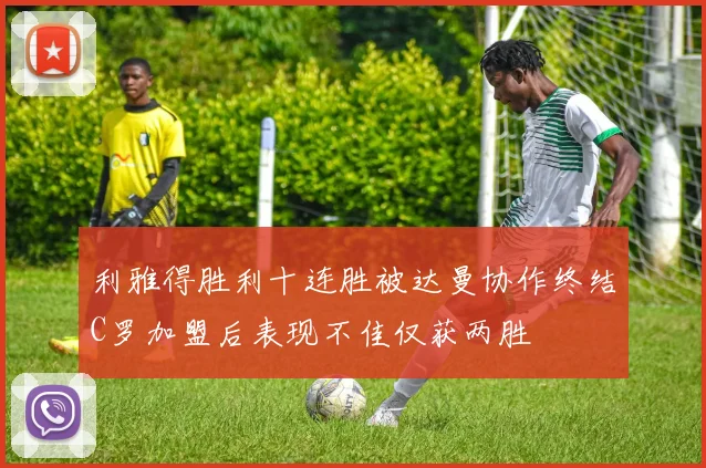 利雅得胜利十连胜被达曼协作终结C罗加盟后表现不佳仅获两胜