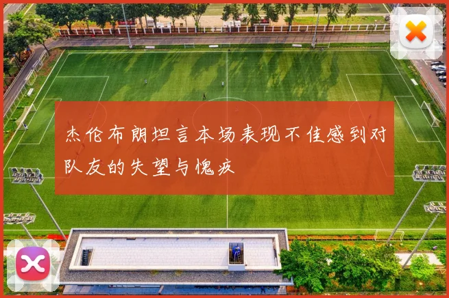 杰伦布朗坦言本场表现不佳感到对队友的失望与愧疚