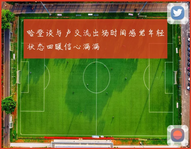 哈登谈与卢交流出场时间感觉年轻状态回暖信心满满
