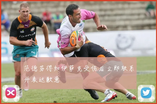 范德芬得知伊萨克受伤后立即联系并表达歉意
