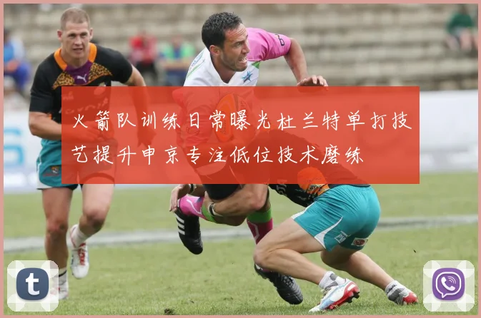 火箭队训练日常曝光杜兰特单打技艺提升申京专注低位技术磨练