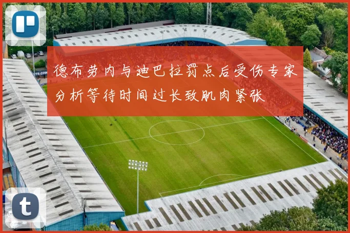 德布劳内与迪巴拉罚点后受伤专家分析等待时间过长致肌肉紧张