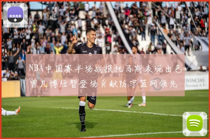 NBA中国赛半场战报托马斯表现出色曾凡博短暂登场贡献防守篮网领先太阳