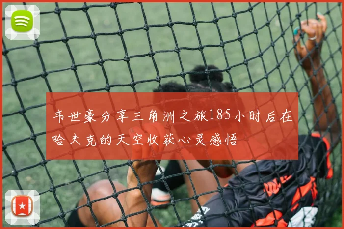 韦世豪分享三角洲之旅185小时后在哈夫克的天空收获心灵感悟