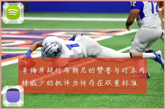 夸梅质疑对布朗尼的赞誉与对本内特威少的批评为何存在双重标准