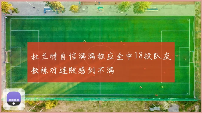 杜兰特自信满满称应全中18投队友教练对连败感到不满