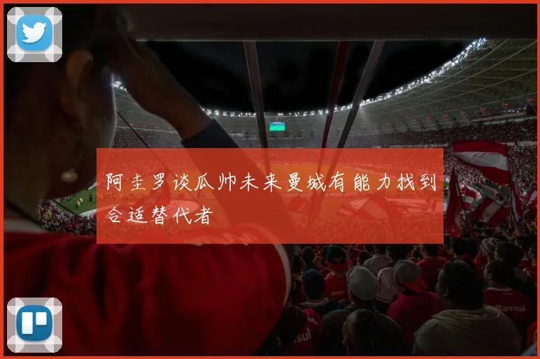 阿圭罗谈瓜帅未来曼城有能力找到合适替代者