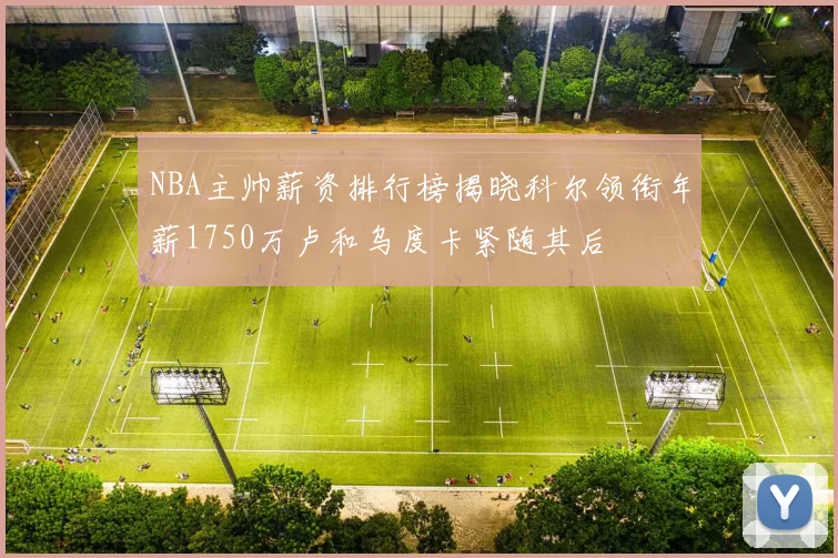 NBA主帅薪资排行榜揭晓科尔领衔年薪1750万卢和乌度卡紧随其后