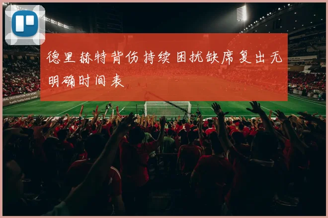 德里赫特背伤持续困扰缺席复出无明确时间表