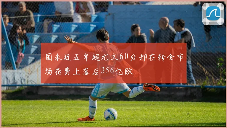 国米近五年超尤文60分却在转会市场花费上落后356亿欧