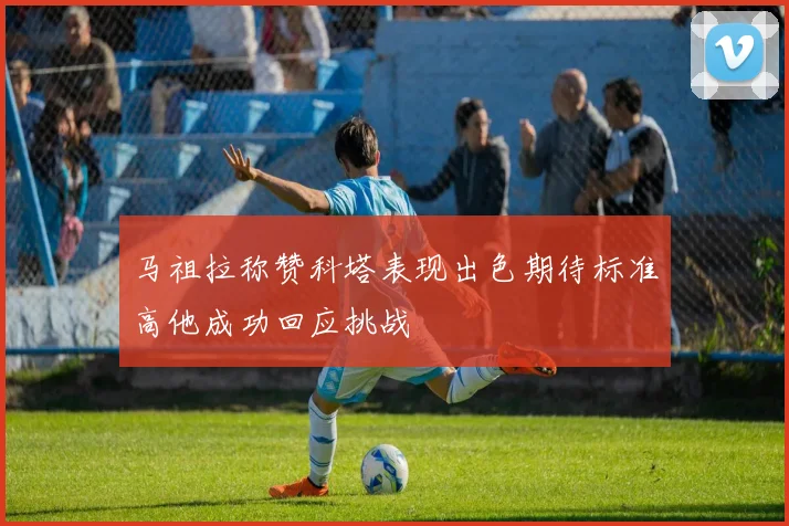 马祖拉称赞科塔表现出色期待标准高他成功回应挑战