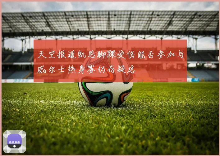 天空报道凯恩脚踝受伤能否参加与威尔士热身赛仍存疑虑