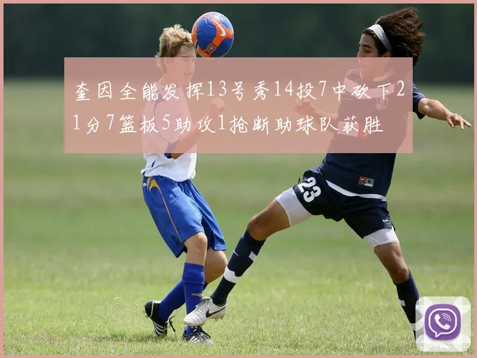 奎因全能发挥13号秀14投7中砍下21分7篮板5助攻1抢断助球队获胜