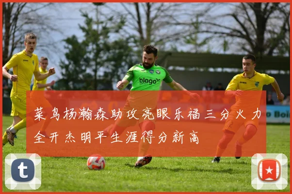 菜鸟杨瀚森助攻亮眼乐福三分火力全开杰明平生涯得分新高